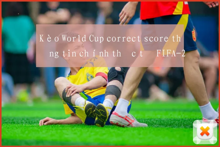 Kèo World Cup correct score thông tin chính thức từ FIFA
