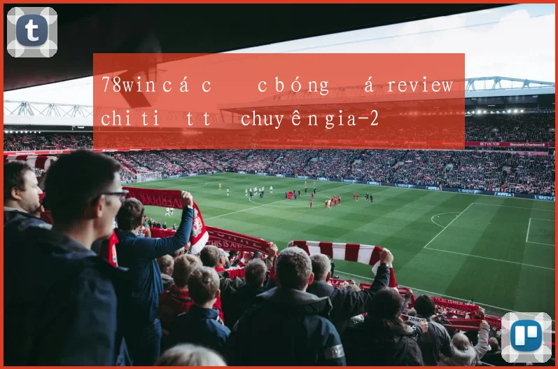 78win cá cược bóng đá review chi tiết từ chuyên gia
