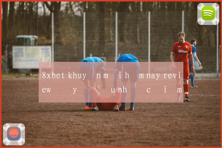 8xbet khuyến mãi hôm nay review đầy đủ ưu nhược điểm