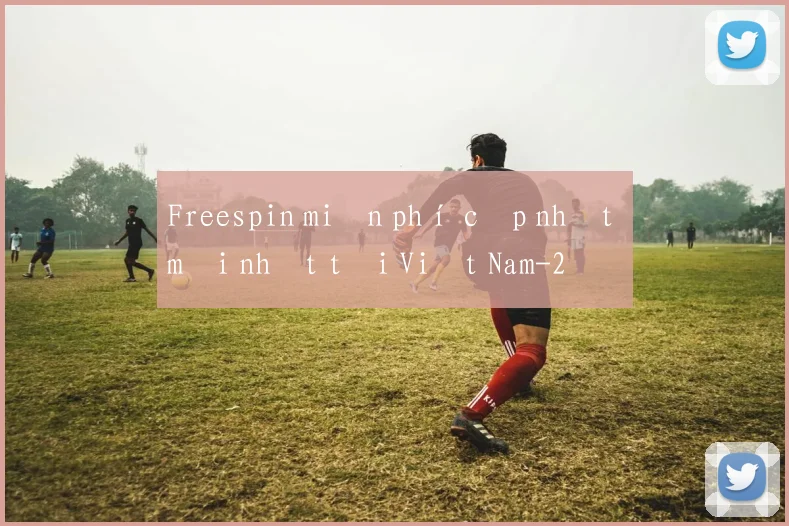 Freespin miễn phí cập nhật mới nhất tại Việt Nam