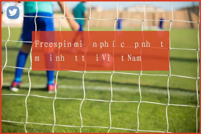 Freespin miễn phí cập nhật mới nhất tại Việt Nam