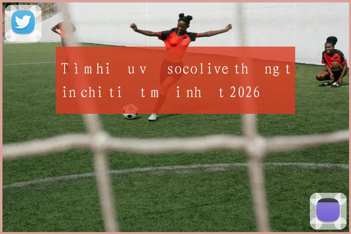 Tìm hiểu về socolive thông tin chi tiết mới nhất 2026